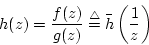 \begin{displaymath}
h(z)=\frac{f(z)}{g(z)} \stackrel{\rm\triangle}{=}\bar{h}\left(\frac{1}{z}\right)
\end{displaymath}