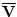 $\ensuremath{\mathbf{\overline{V}}} $