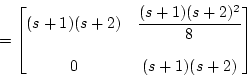 \begin{displaymath}=\begin{bmatrix}\displaystyle{(s+1)(s+2)} & \displaystyle{\fr...
... \\ \displaystyle{0} & \displaystyle{(s+1)(s+2)} \end{bmatrix} \end{displaymath}