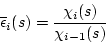 \begin{displaymath}\overline{\epsilon}_i(s)=\frac{\chi_i(s)}{\chi_{i-1}(s)}
\end{displaymath}